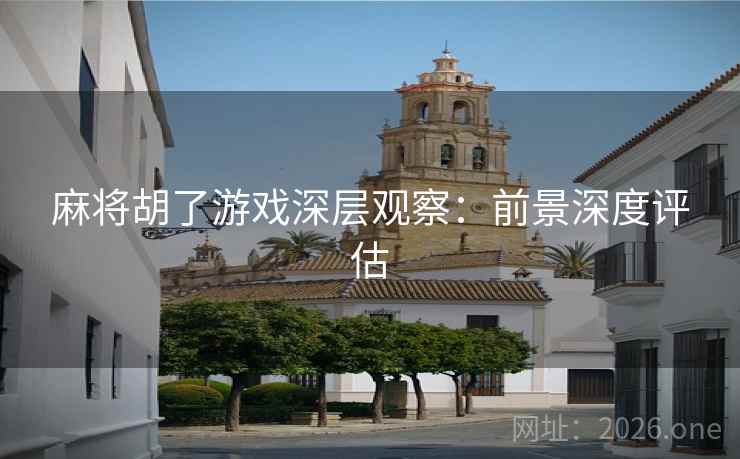 麻将胡了游戏深层观察：前景深度评估