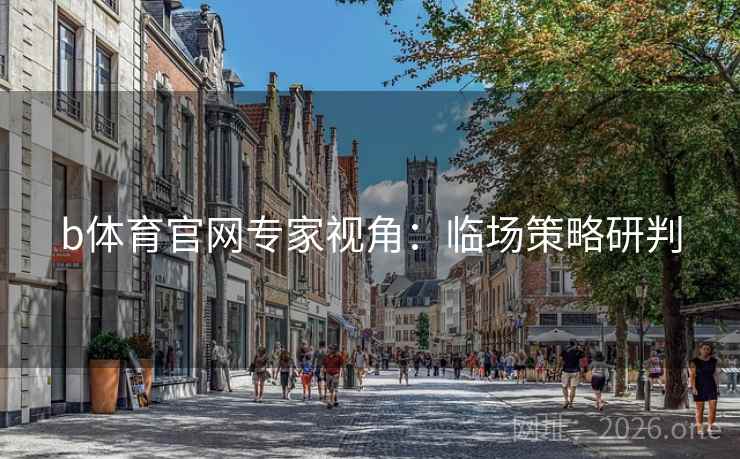 b体育官网专家视角：临场策略研判