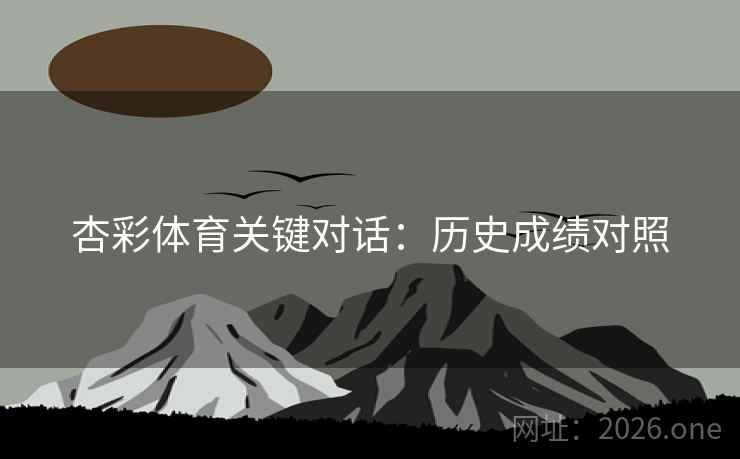 杏彩体育关键对话：历史成绩对照