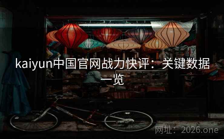 kaiyun中国官网战力快评：关键数据一览