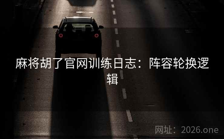 麻将胡了官网训练日志：阵容轮换逻辑