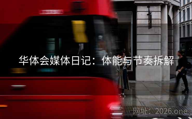 华体会媒体日记：体能与节奏拆解