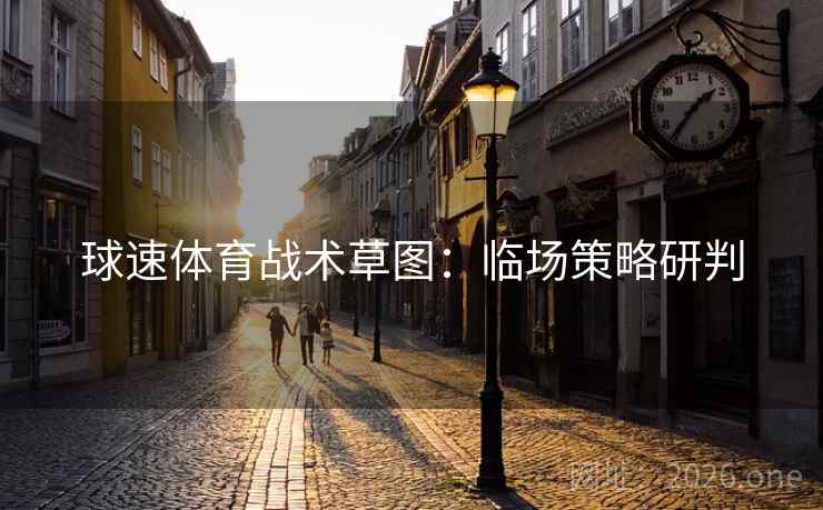 球速体育战术草图：临场策略研判