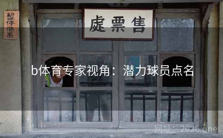 b体育专家视角：潜力球员点名