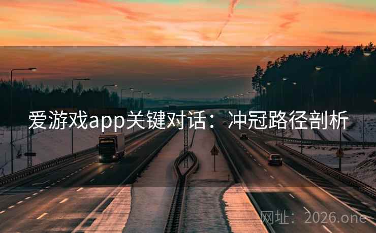 爱游戏app关键对话：冲冠路径剖析