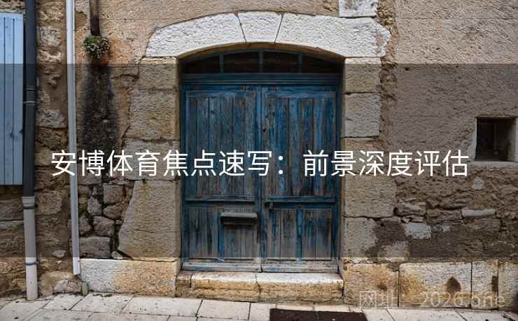 安博体育焦点速写：前景深度评估
