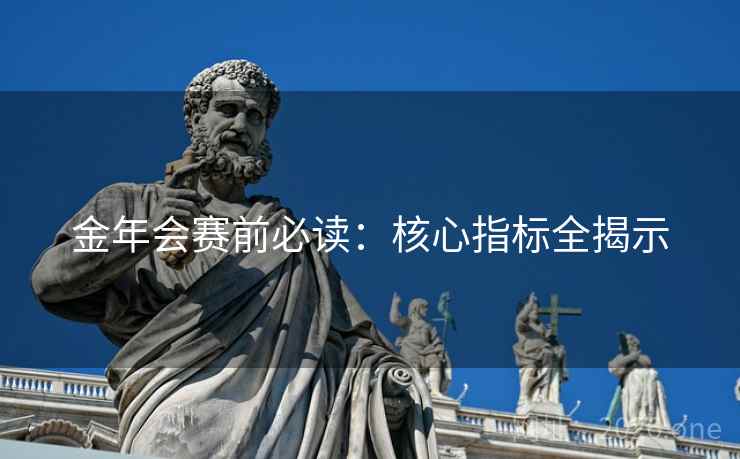 金年会赛前必读：核心指标全揭示