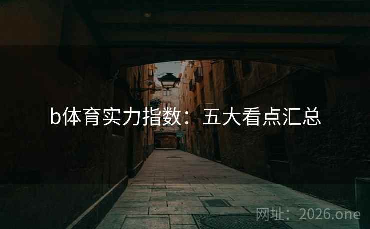 b体育实力指数：五大看点汇总