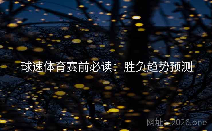 球速体育赛前必读：胜负趋势预测