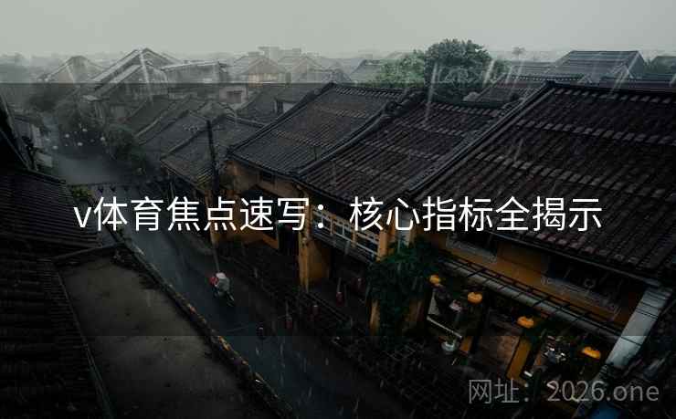 v体育焦点速写：核心指标全揭示
