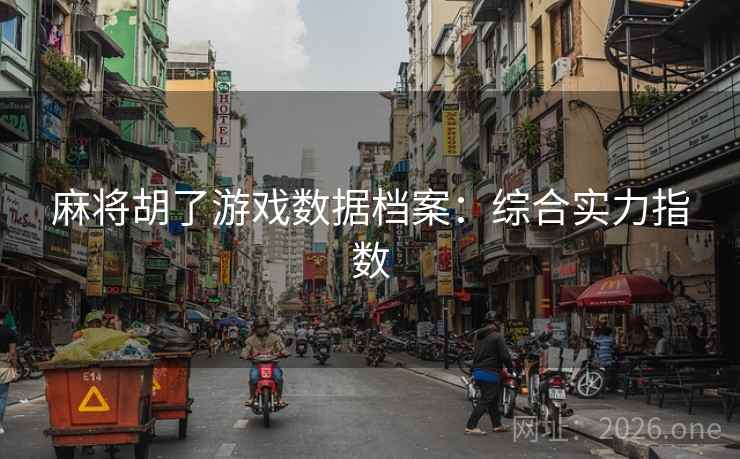 麻将胡了游戏数据档案：综合实力指数