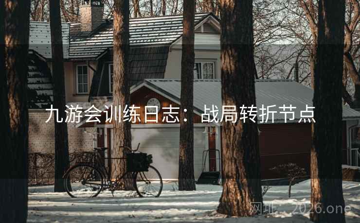 九游会训练日志:战局转折节点 九游会训练日志:战局转折节点