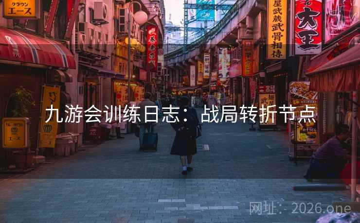 九游会训练日志:战局转折节点 九游会训练日志:战局转折节点