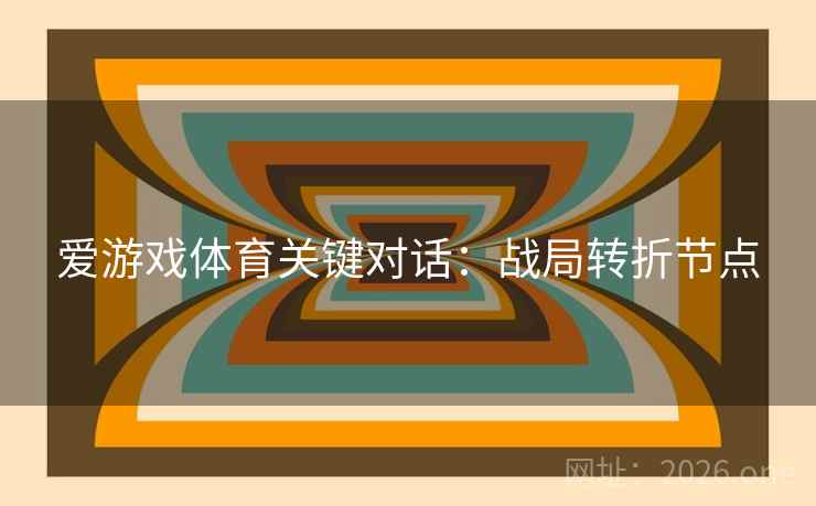 爱游戏体育关键对话：战局转折节点