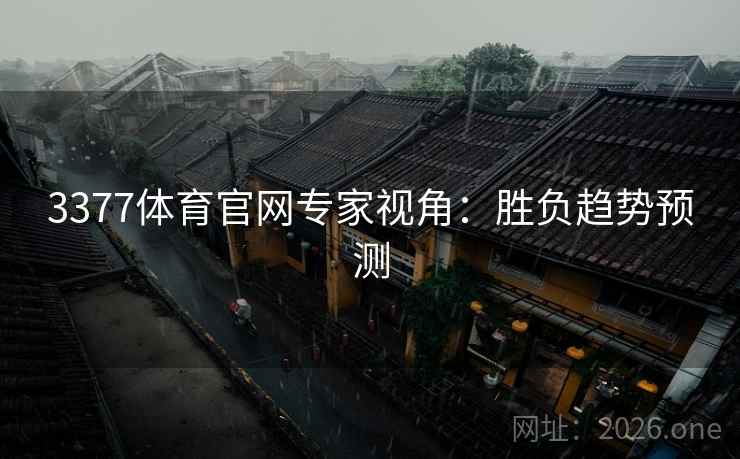 3377体育官网专家视角:胜负趋势预测 3377体育官网专家视角:胜负趋势预测
