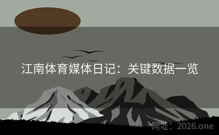 江南体育媒体日记：关键数据一览