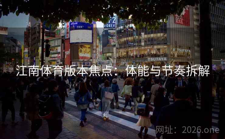 江南体育版本焦点:体能与节奏拆解 江南体育版本焦点:体能与节奏拆解