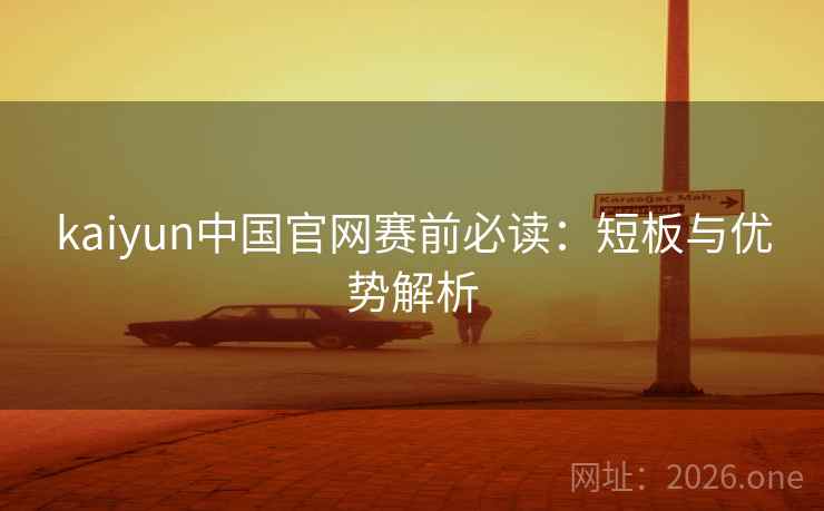 kaiyun中国官网赛前必读：短板与优势解析