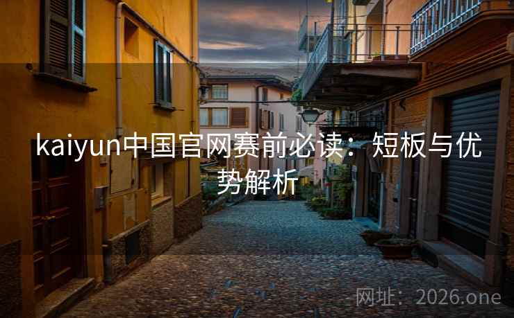 kaiyun中国官网赛前必读:短板与优势解析 kaiyun中国官网赛前必读:短板与优势解析