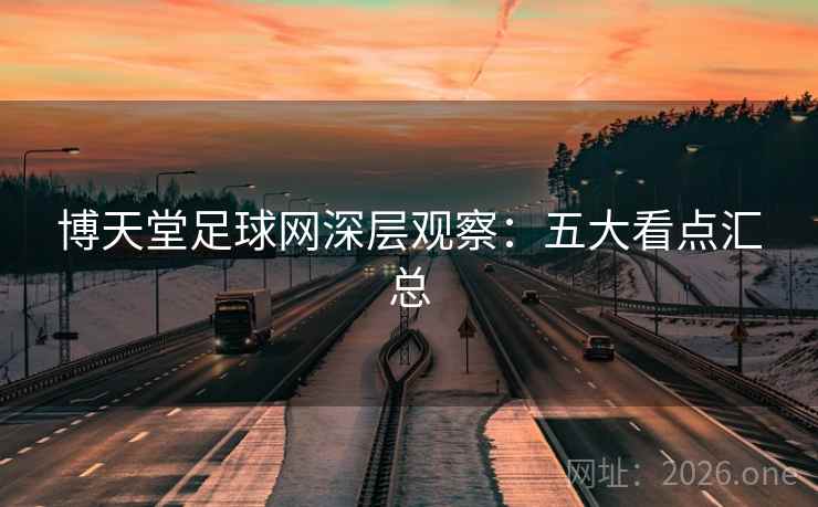 博天堂足球网深层观察:五大看点汇总 博天堂足球网深层观察:五大看点汇总