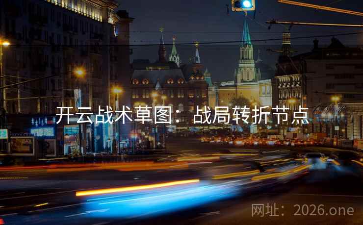 开云战术草图:战局转折节点 开云战术草图:战局转折节点