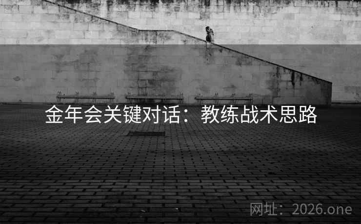 金年会关键对话：教练战术思路