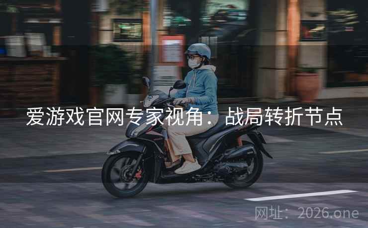 爱游戏官网专家视角：战局转折节点