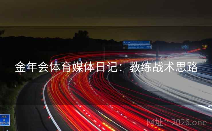 金年会体育媒体日记：教练战术思路