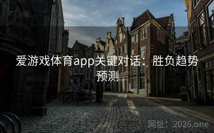 爱游戏体育app关键对话：胜负趋势预测