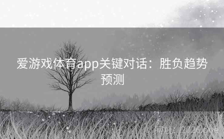 爱游戏体育app关键对话:胜负趋势预测 爱游戏体育app关键对话:胜负趋势预测