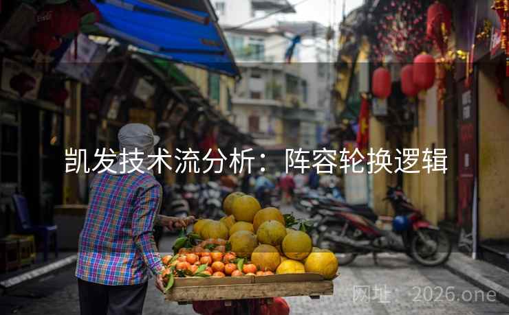 凯发技术流分析:阵容轮换逻辑 凯发技术流分析:阵容轮换逻辑