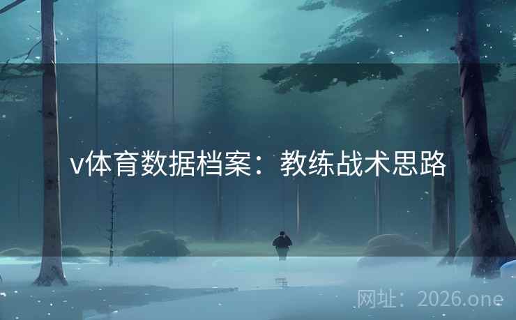 v体育数据档案:教练战术思路 v体育数据档案:教练战术思路