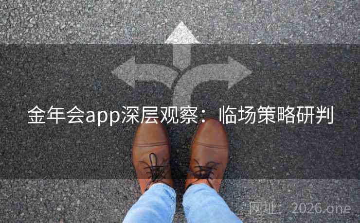 金年会app深层观察:临场策略研判 金年会app深层观察:临场策略研判
