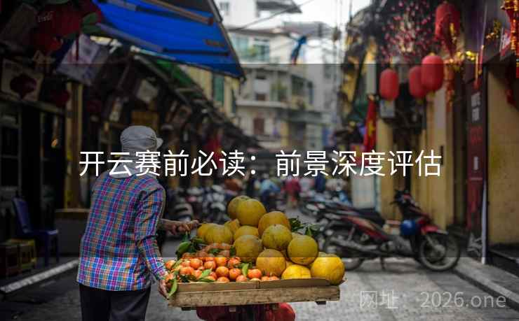 开云赛前必读:前景深度评估 开云赛前必读:前景深度评估